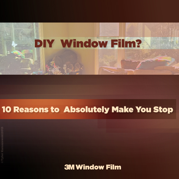 DIY Window Film? 10 Reasons to Absolutely Make You Stop